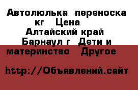 Автолюлька- переноска 0-13 кг › Цена ­ 1 100 - Алтайский край, Барнаул г. Дети и материнство » Другое   